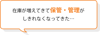 在庫が増えてきて保管・管理がしきれなくなってきた…