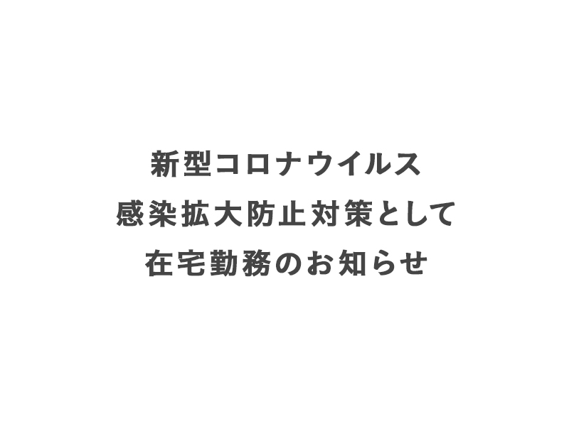 新型コロナウイルス感染拡大防止対策として在宅勤務のお知らせ