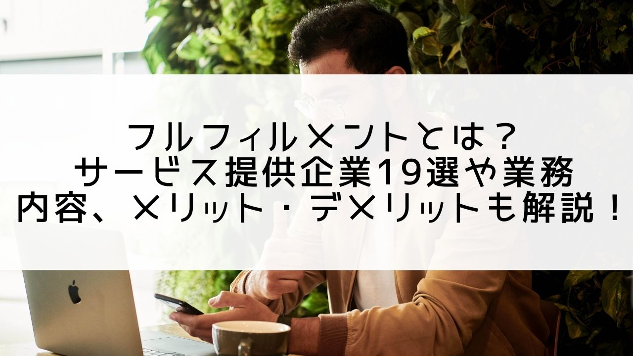 フルフィルメントとは？業務内容やメリット・デメリット、フルフィルメント企業19選も含めて徹底解説！