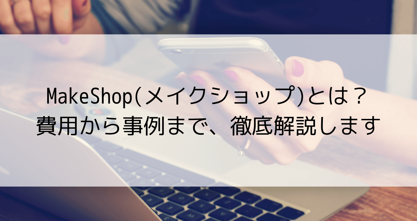 MakeShop(メイクショップ)とは？費用から事例まで、徹底解説します