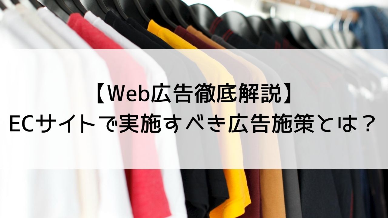 【Web広告徹底解説】ECサイトで実施すべき広告施策とは？