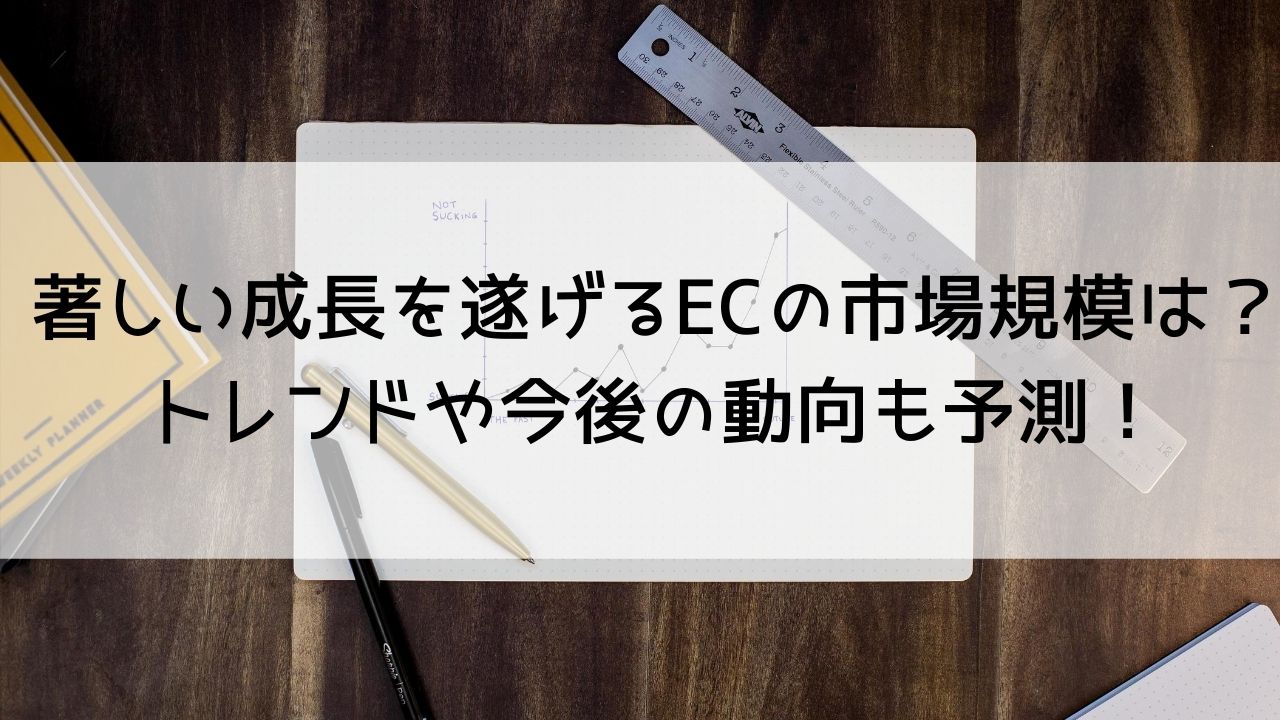 著しい成長を遂げるECの市場規模は？トレンドや今後の動向も予測！