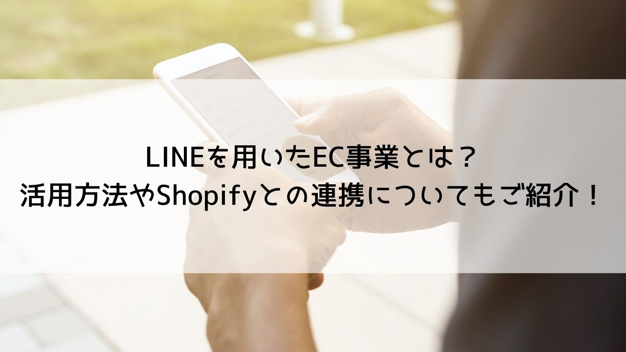 LINEを用いたEC事業とは？活用方法やShopifyとの連携についてもご紹介！