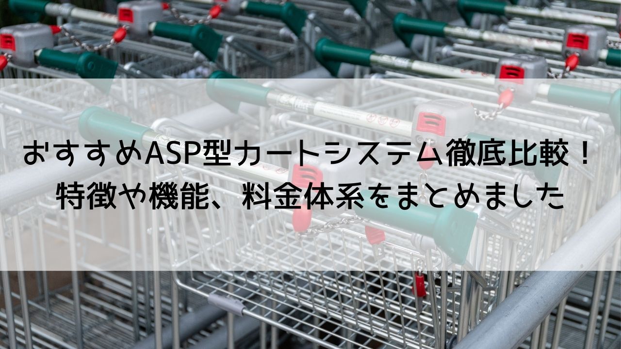 おすすめASP型カートシステム徹底比較！特徴や機能、料金体系をまとめました