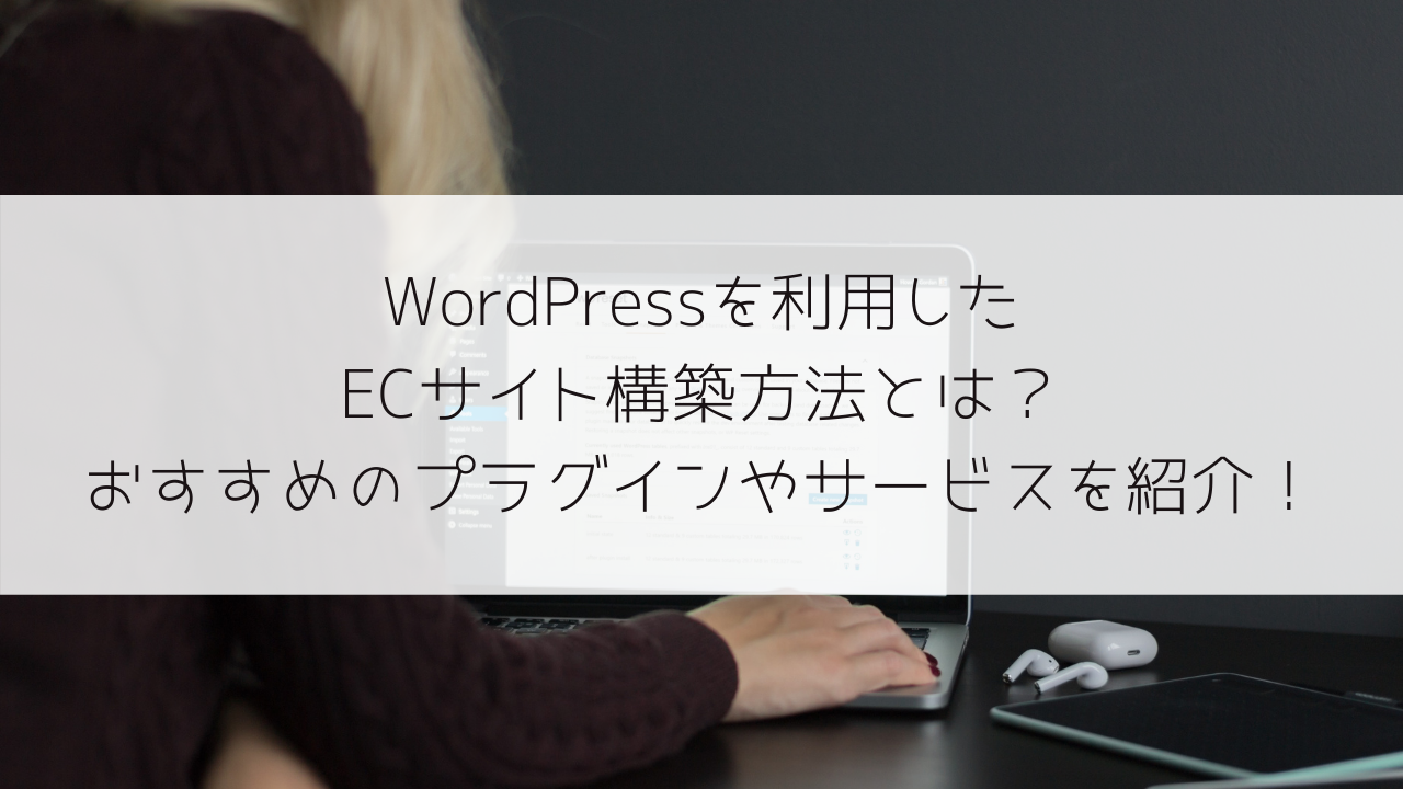 WordPressを利用したECサイト構築方法とは？おすすめのプラグインやサービスを紹介！