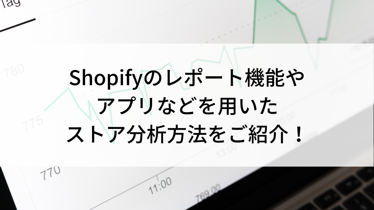 Shopifyのレポート機能やアプリなどを用いたストア分析方法をご紹介！