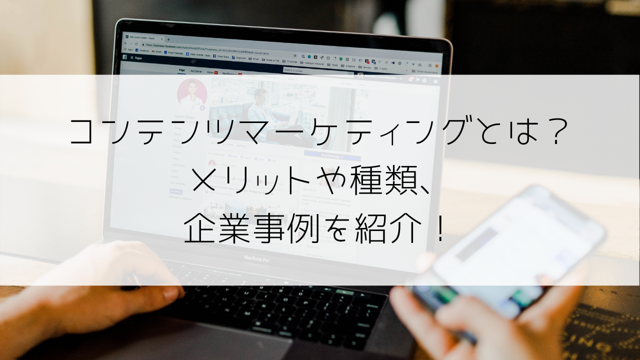 コンテンツマーケティングとは？メリットや種類、企業の成功事例を紹介！