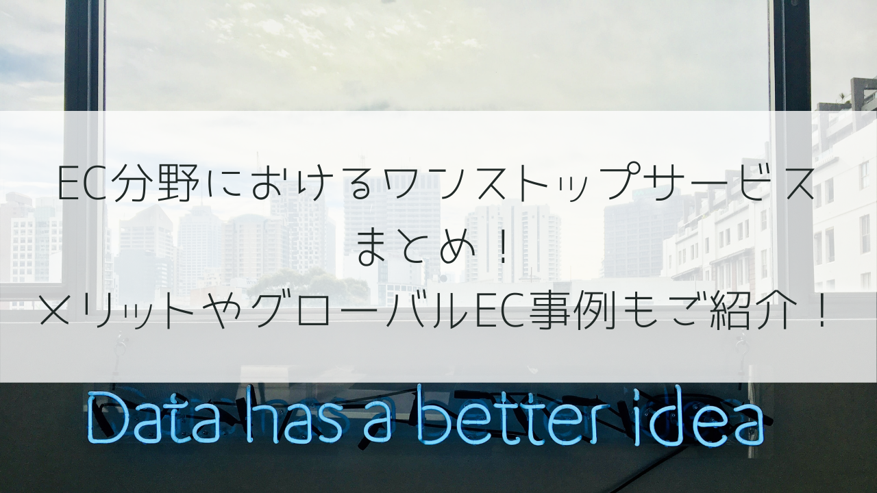 EC分野におけるワンストップサービスまとめ！メリットやグローバルEC事例もご紹介！