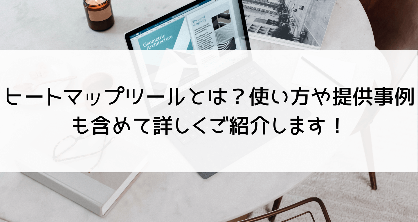 ヒートマップツールとは？使い方や提供事例も含めて詳しくご紹介します！