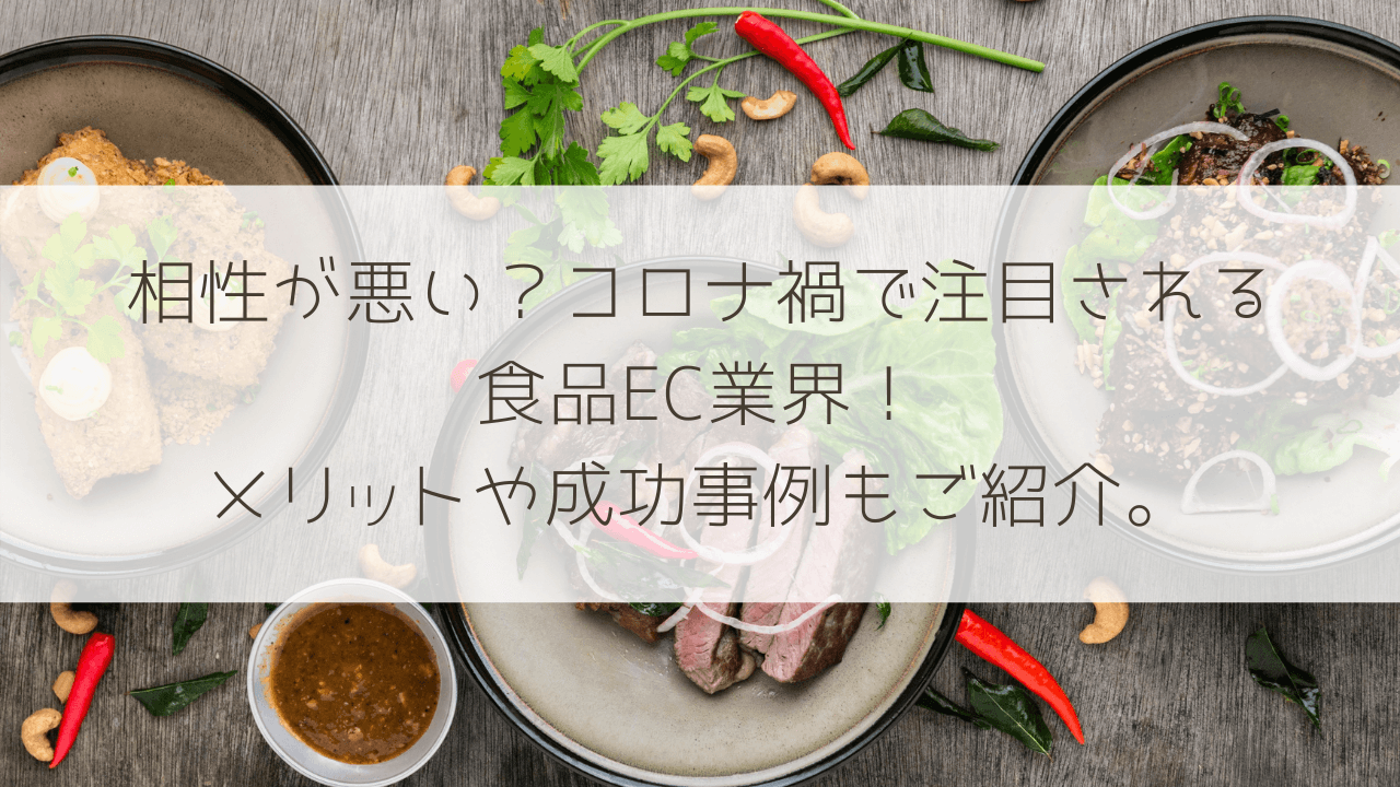 相性が悪い？コロナ禍で注目される食品EC業界！メリットや成功事例もご紹介。