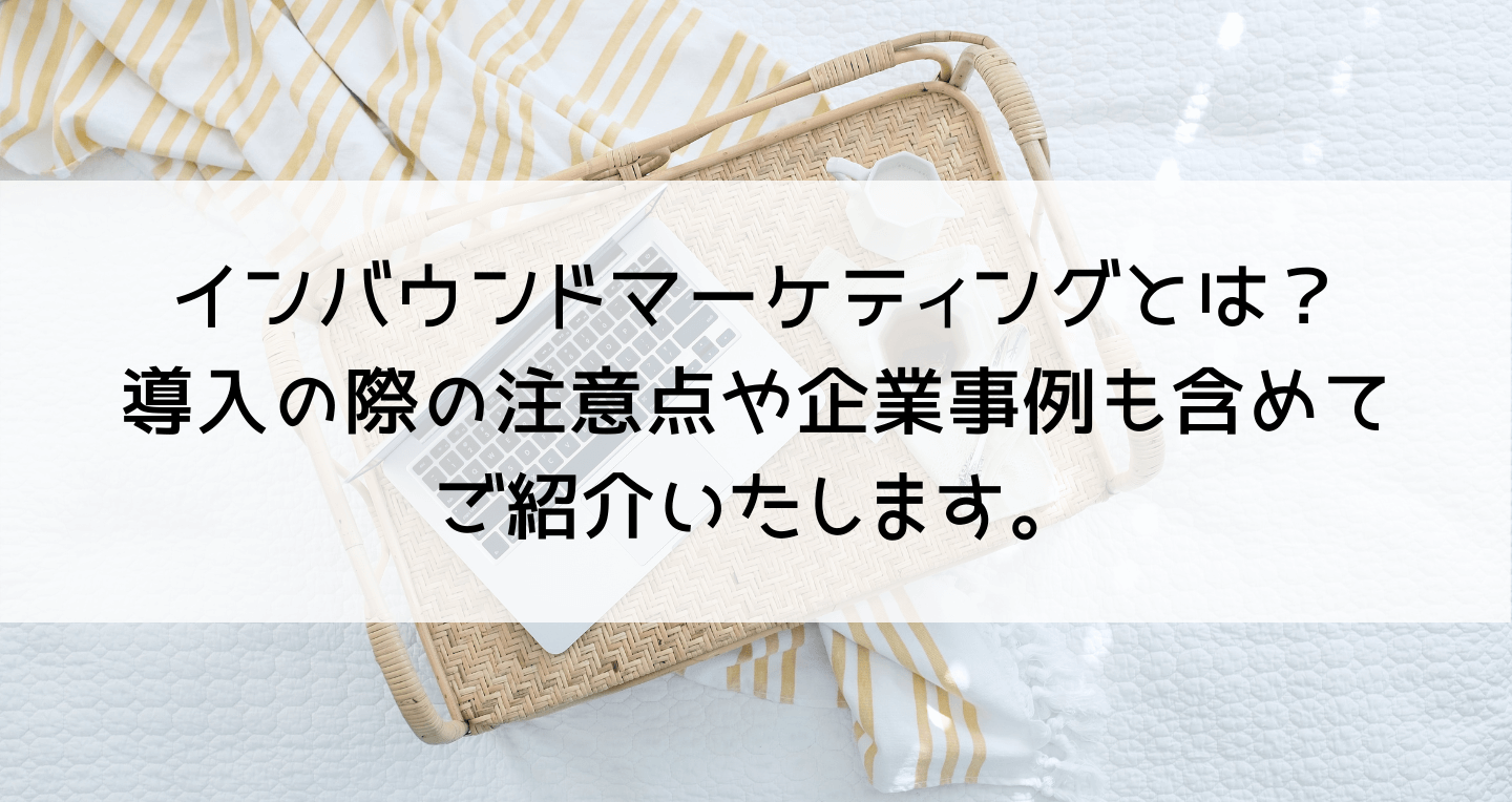 インバウンドマーケティングとは？導入の際の注意点や企業事例も含めてご紹介いたします。