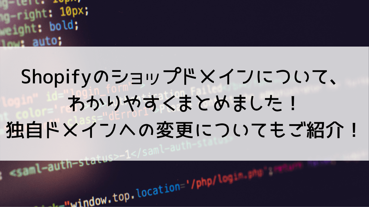 Shopifyのショップドメインについて、わかりやすくまとめました！独自ドメインへの変更方法についてもご紹介！