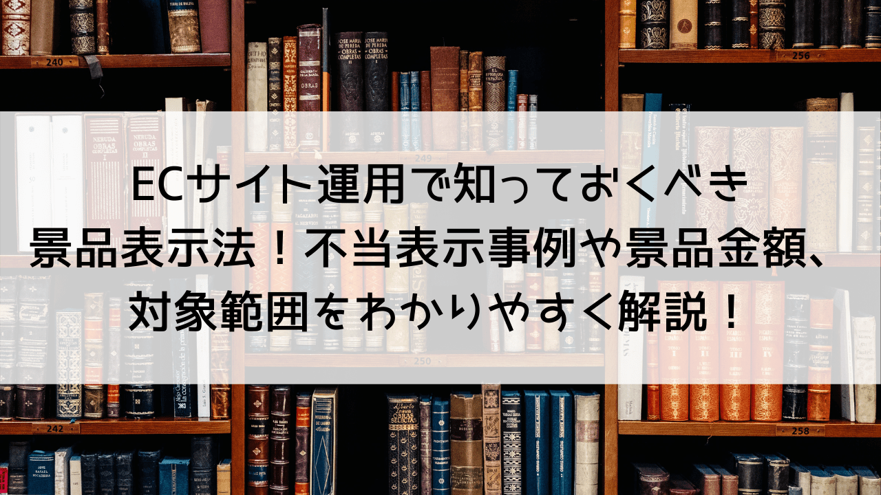 ECサイト運用で知っておくべき景品表示法！不当表示事例や景品金額、対象範囲をわかりやすく解説！