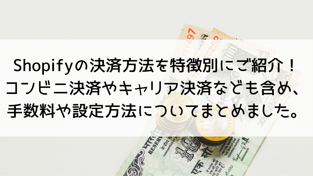 Shopifyの決済方法をご紹介！コンビニ決済・銀行振込・PayPayも！手数料や設定方法についてまとめました。