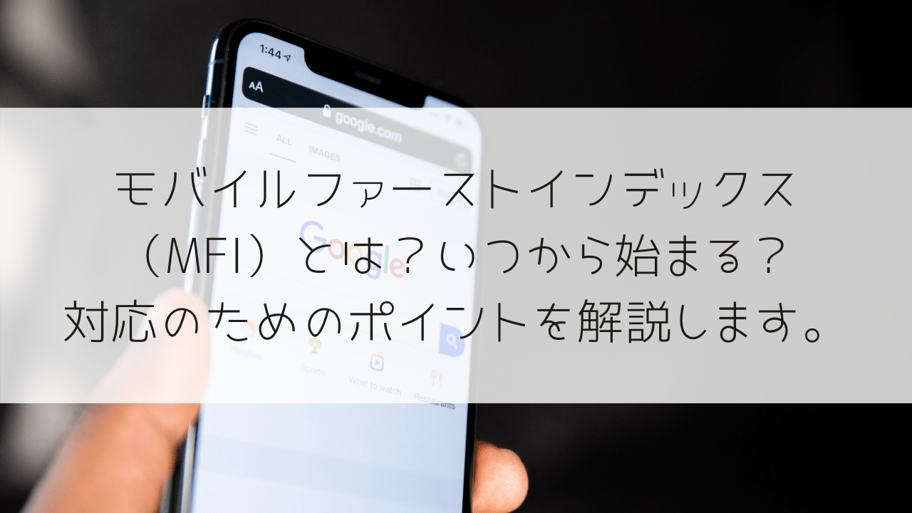 モバイルファーストインデックス（MFI）とは？いつから始まる？対応のためのポイントを解説します。