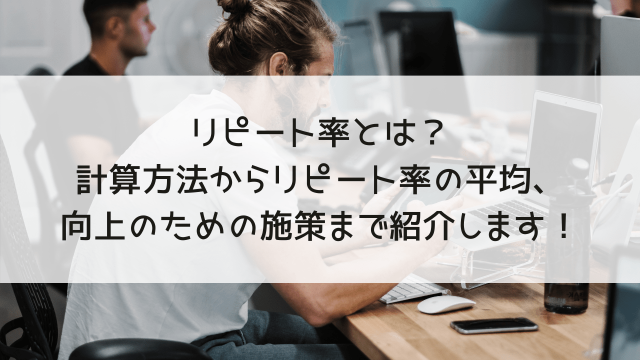 リピート率とは？計算方法からリピート率の平均、向上のための施策まで紹介します！