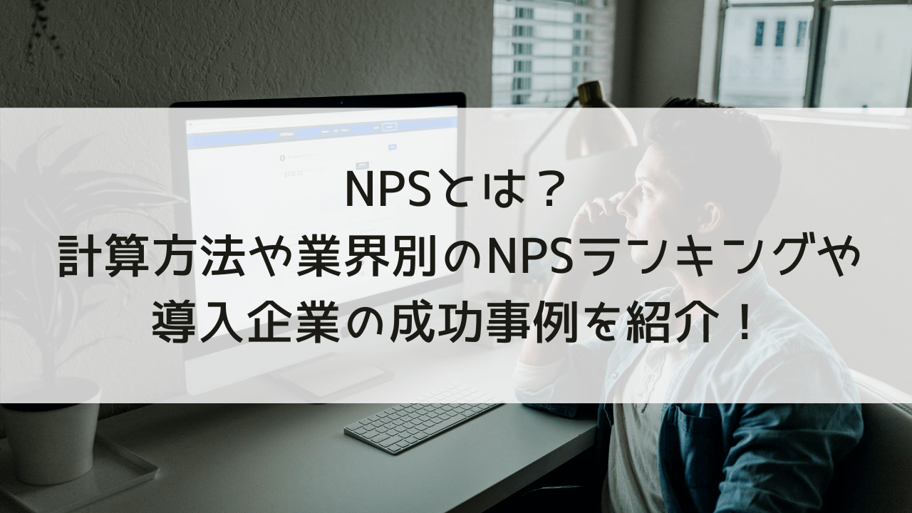 NPSとは？計算方法や業界別のNPSランキングや導入企業の成功事例を紹介！