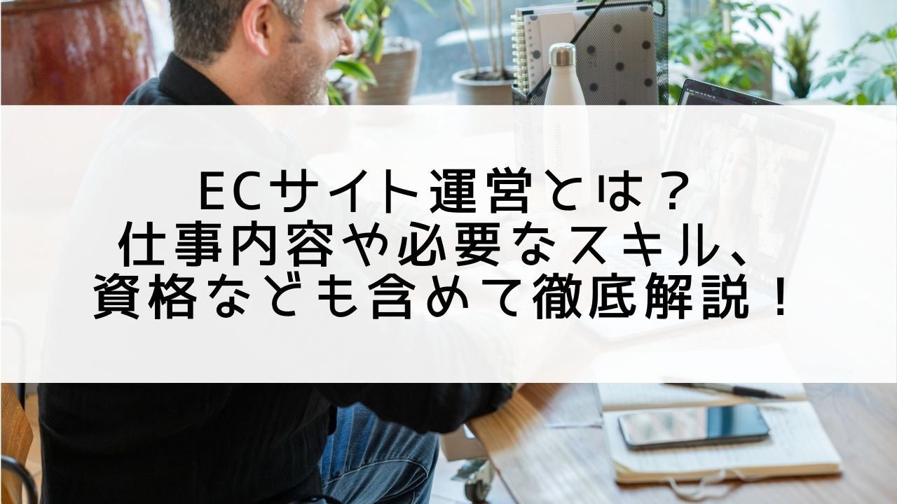 ECサイト運営とは？業務内容や必要なスキルも含めて徹底解説！