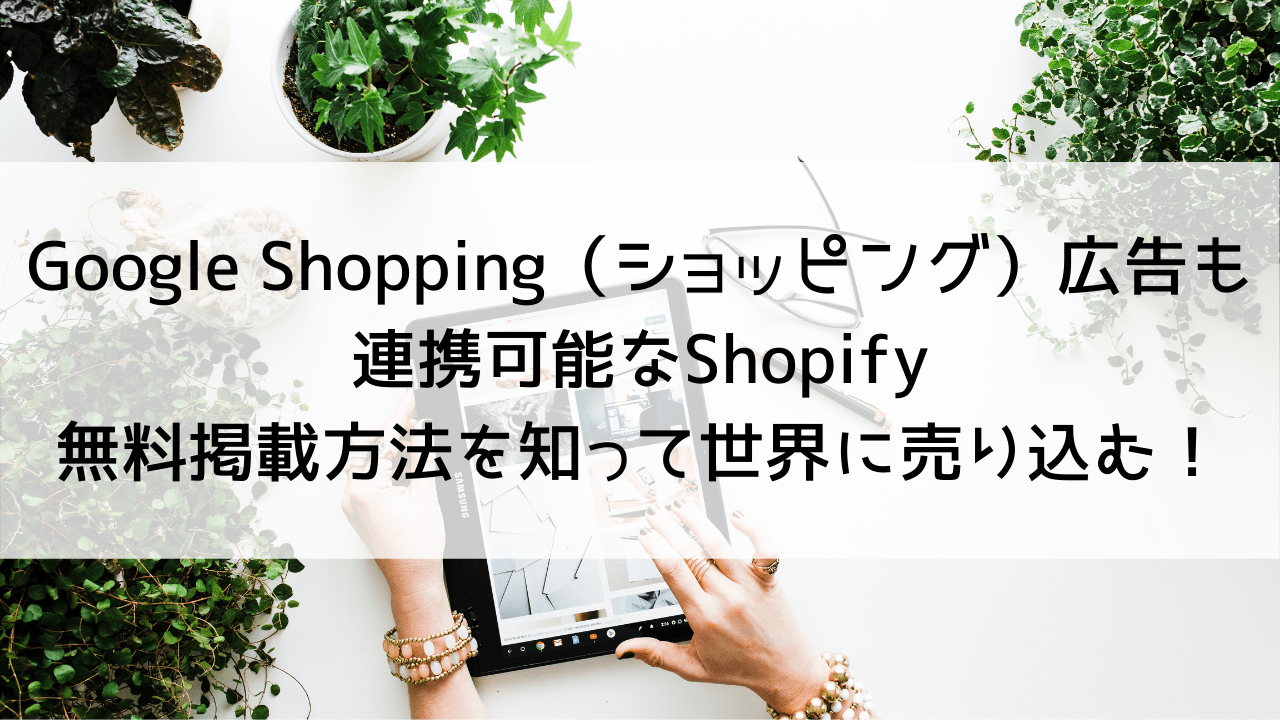 Google Shopping（ショッピング）広告も連携可能なShopify｜無料掲載方法を知って商品を世界に売り込む！