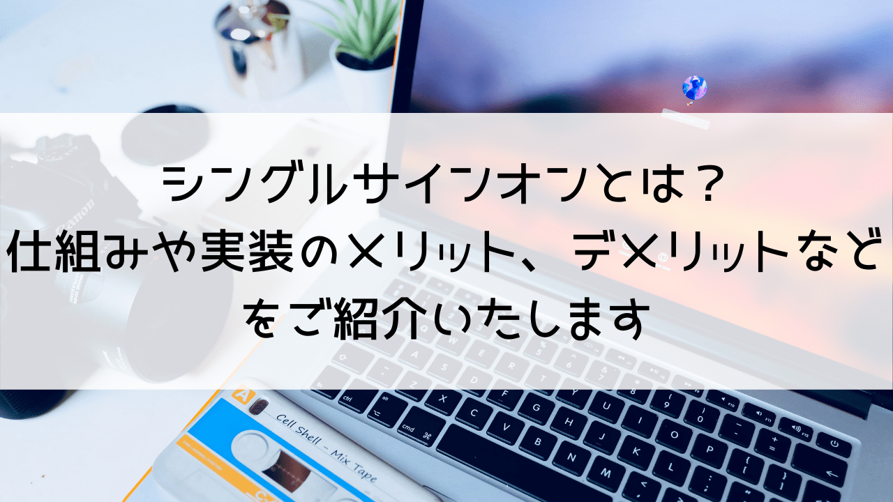 シングルサインオンとは？仕組みや実装のメリット、デメリットなどをご紹介いたします。