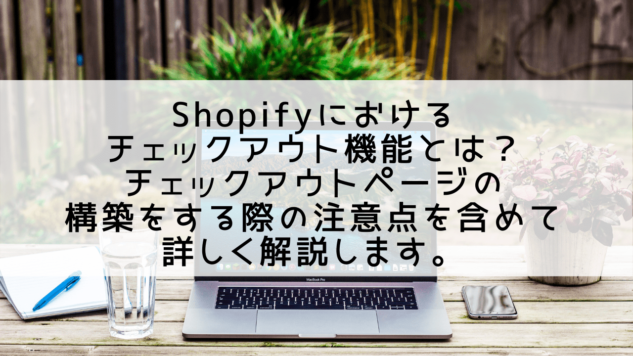 Shopifyにおけるチェックアウト機能とは？　チェックアウトページの構築、カスタマイズ方法も含めて詳しく解説します。