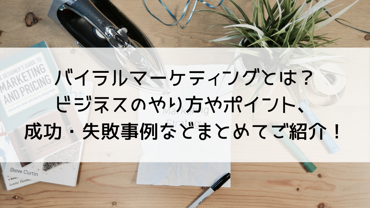 バイラルマーケティングとは？ビジネスのやり方やポイント、成功・失敗事例など、まとめてご紹介します。