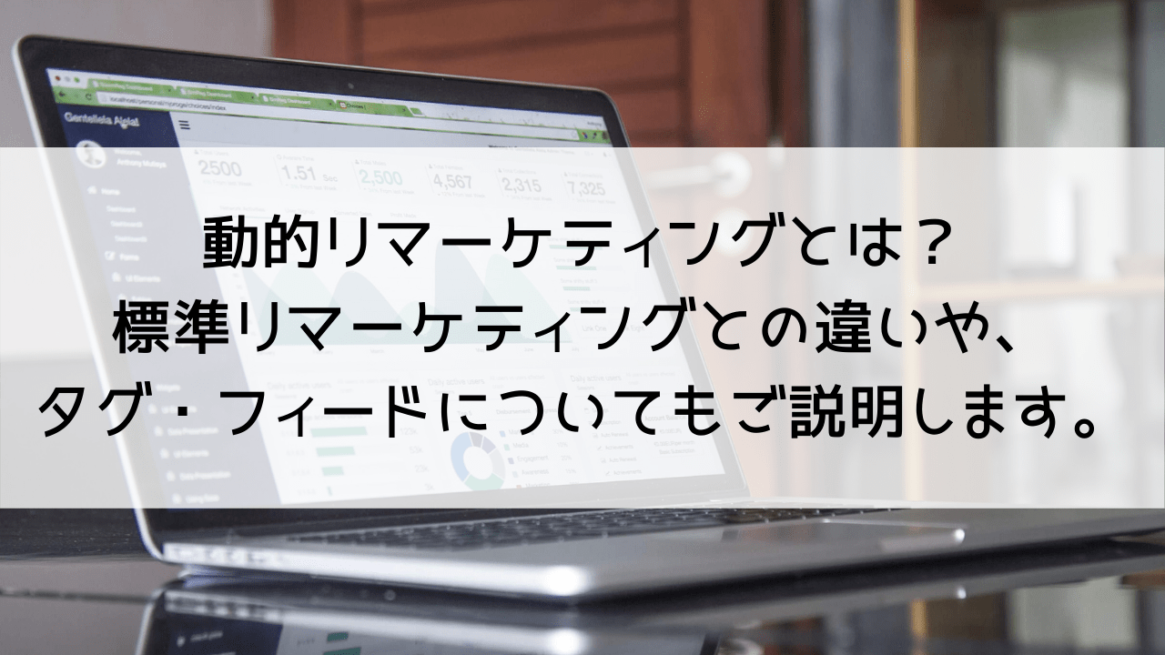 動的リマーケティングとは？標準リマーケティングとの違いや、タグ・フィードについてもご説明します。