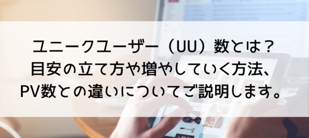 ユニークユーザー（UU）数とは？目安の立て方や増やしていく方法、PV数やアクティブユーザーとの違いについてわかりやすくご説明します。