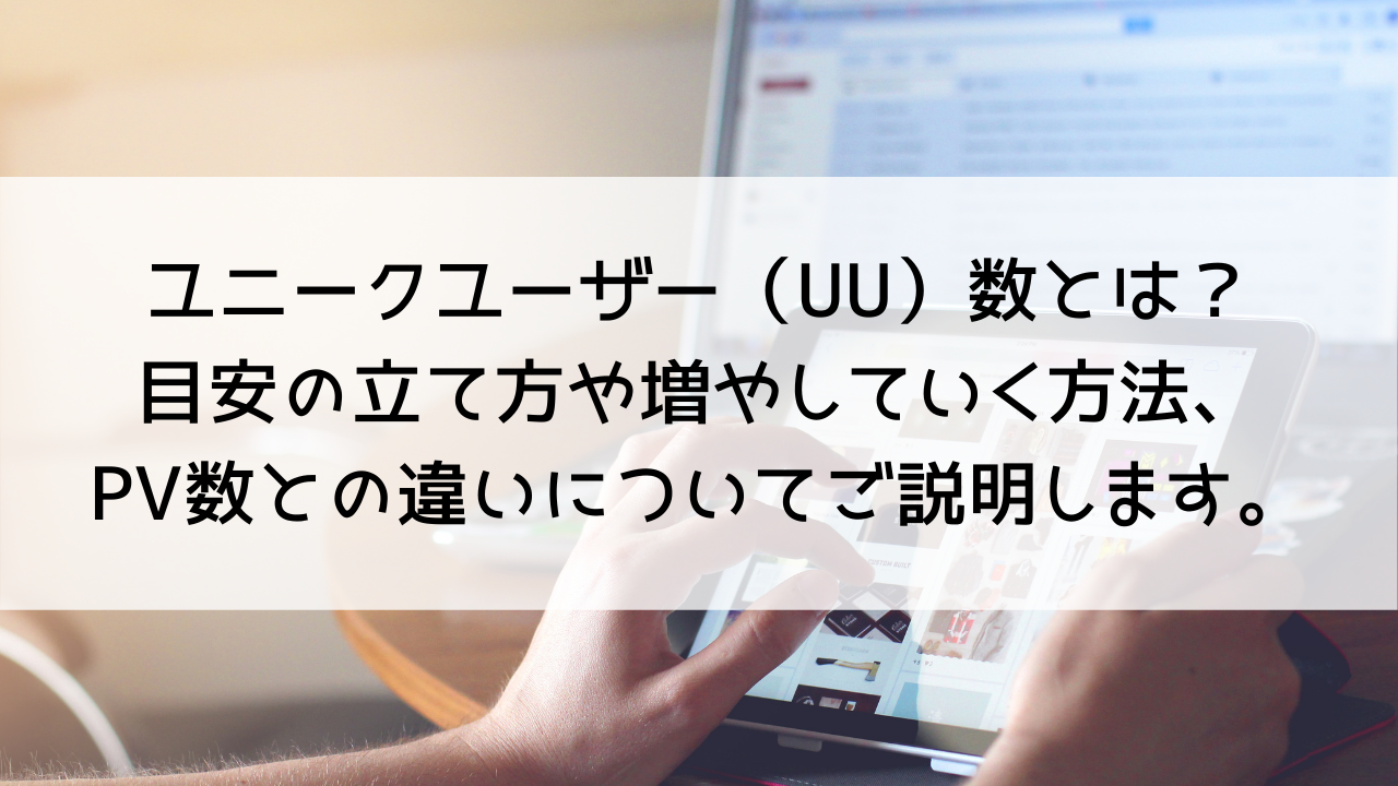 ユニークユーザー（UU）数とは？目安の立て方や増やしていく方法、PV数との違いについてわかりやすくご説明します。