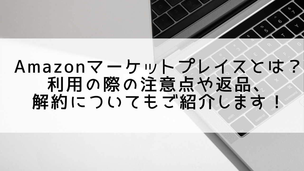 Amazonマーケットプレイスとは？利用の際の注意点や返品、解約についてもご紹介します！