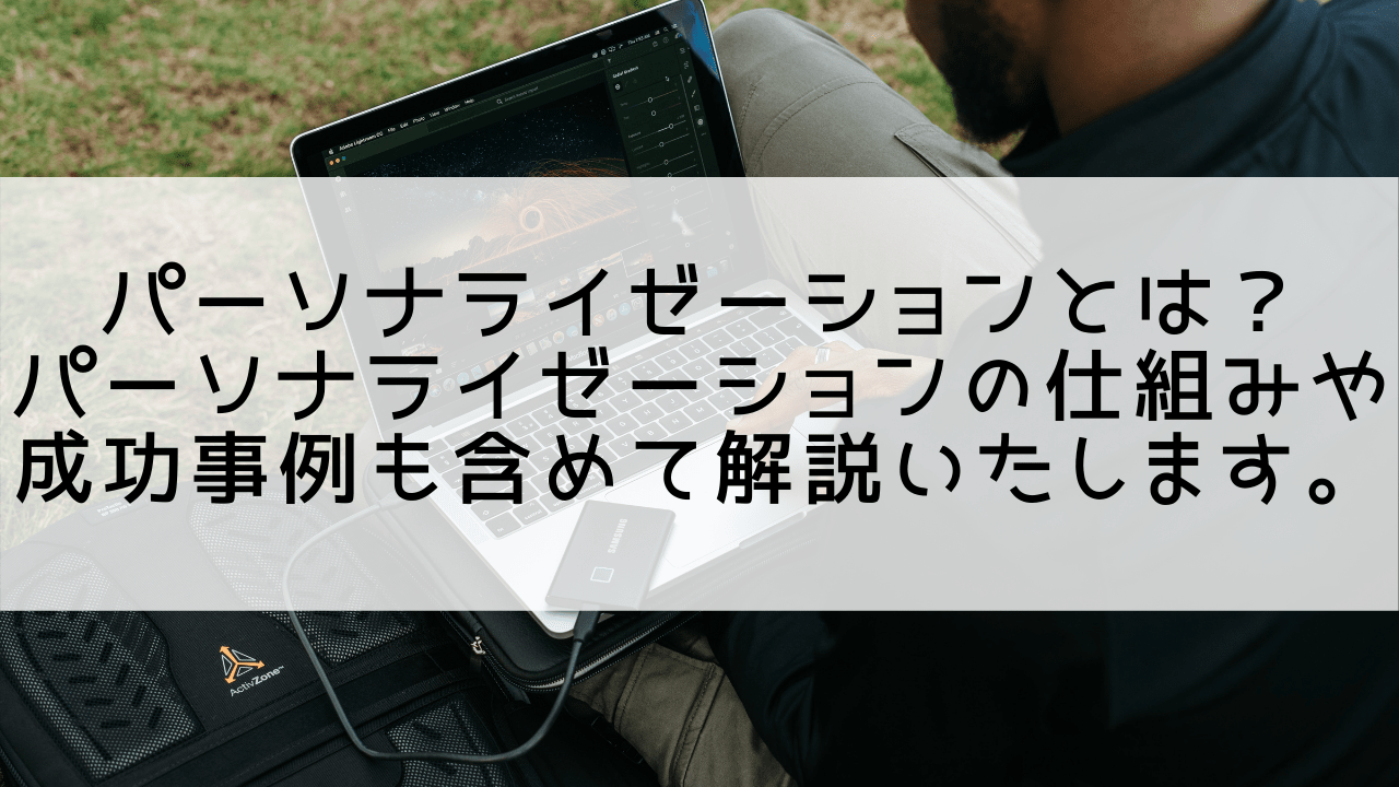 パーソナライゼーションとは？パーソナライゼーションの仕組みや成功事例も含めて解説いたします。