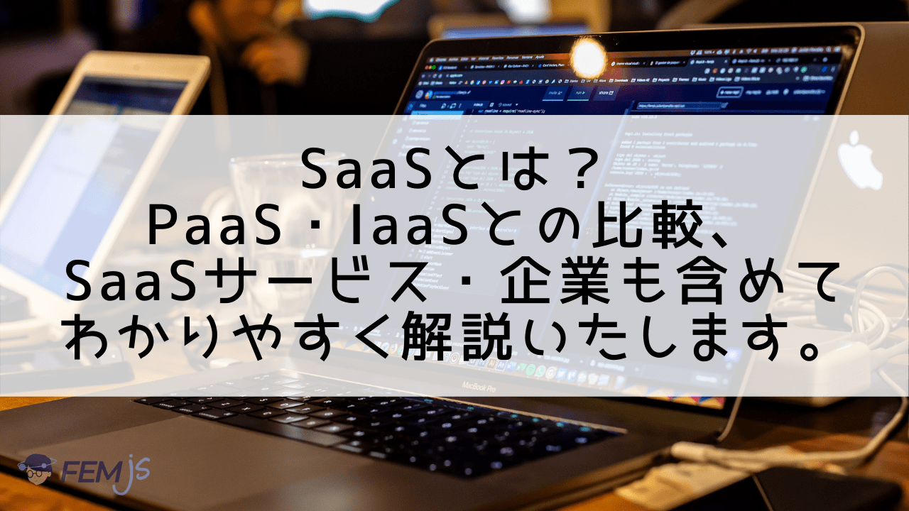 SaaSとは？PaaS・IaaSとの比較、SaaSサービス・企業も含めてわかりやすく解説いたします。