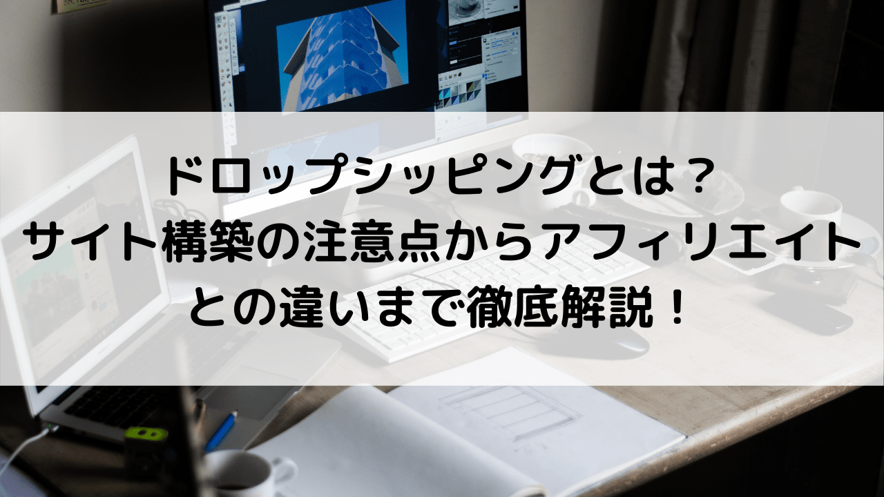 ドロップシッピングとは？サイト構築時の注意点からアフィリエイトとの違いまで徹底解説！