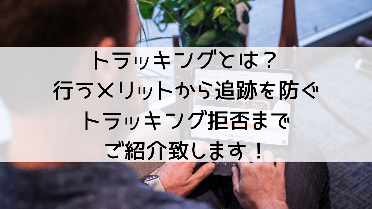 トラッキングとは？メリットや追跡を防ぐトラッキング拒否、許可も含めてご紹介！(テスト)