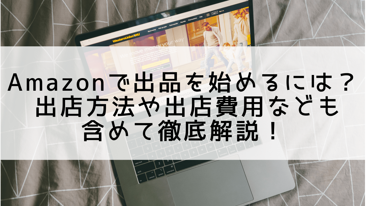 Amazonで出品を始めるには？ 出店方法や出店費用なども含めて徹底解説！