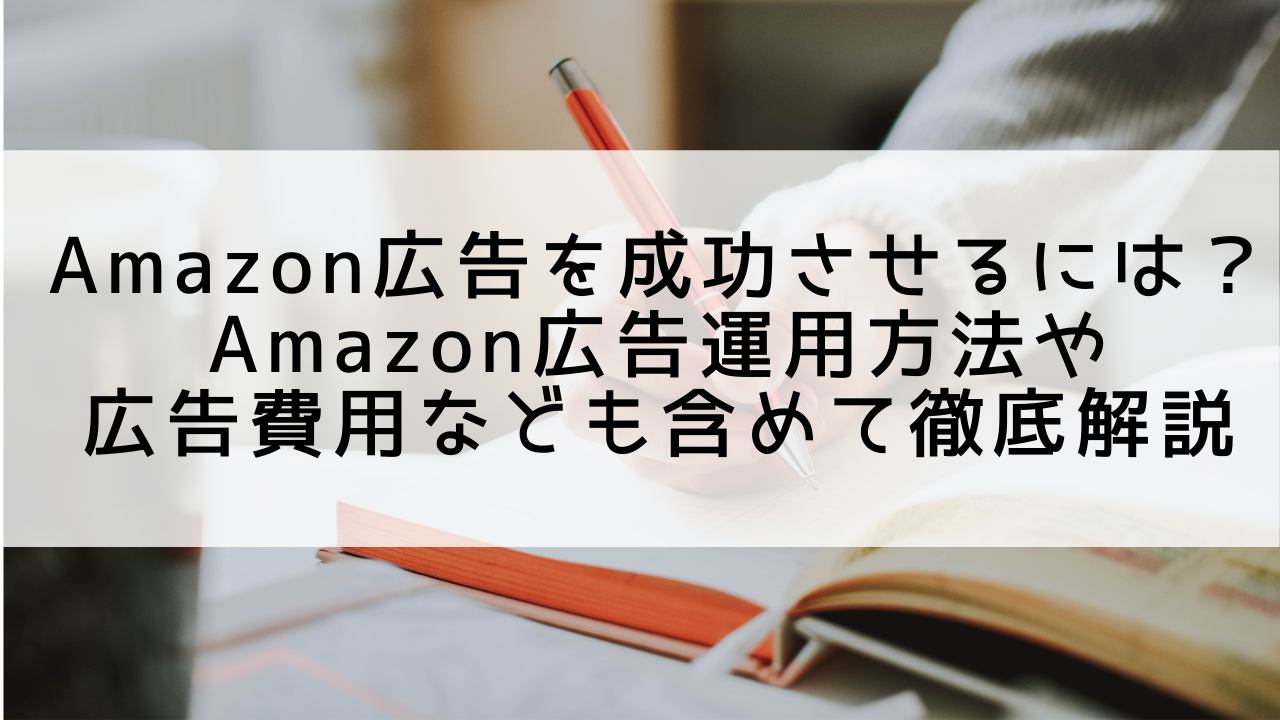 Amazon広告を成功させるには？運用方法や広告費用、動画広告なども含めて徹底解説