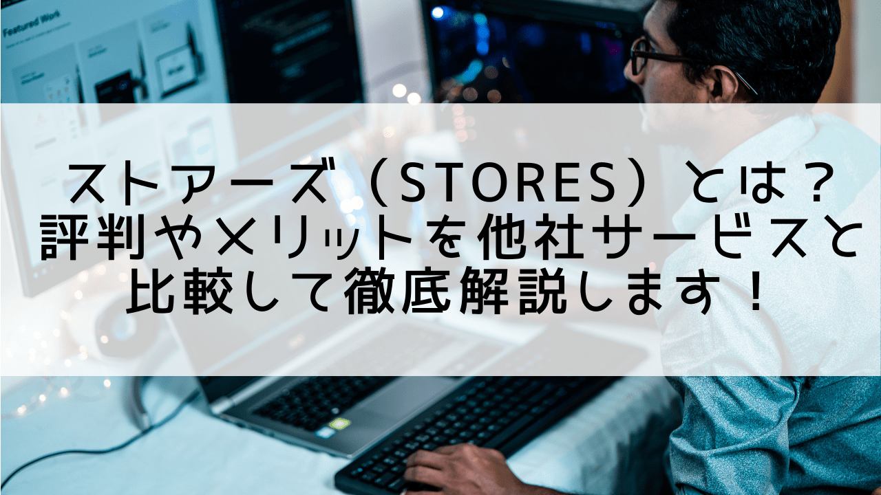 ストアーズ（STORES）とは？評判やメリットを他社サービスと比較して徹底解説します(テスト)！