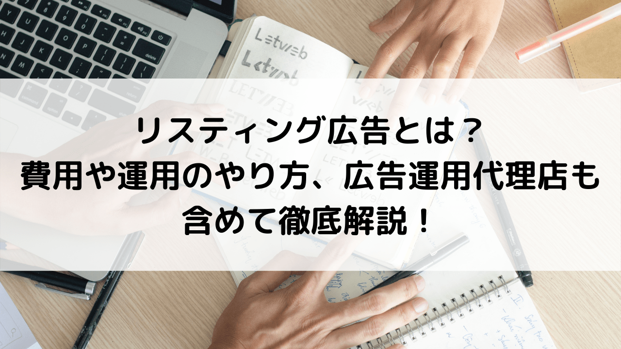 リスティング広告とは？費用や運用のやり方、広告運用の代理店も含めて徹底解説！