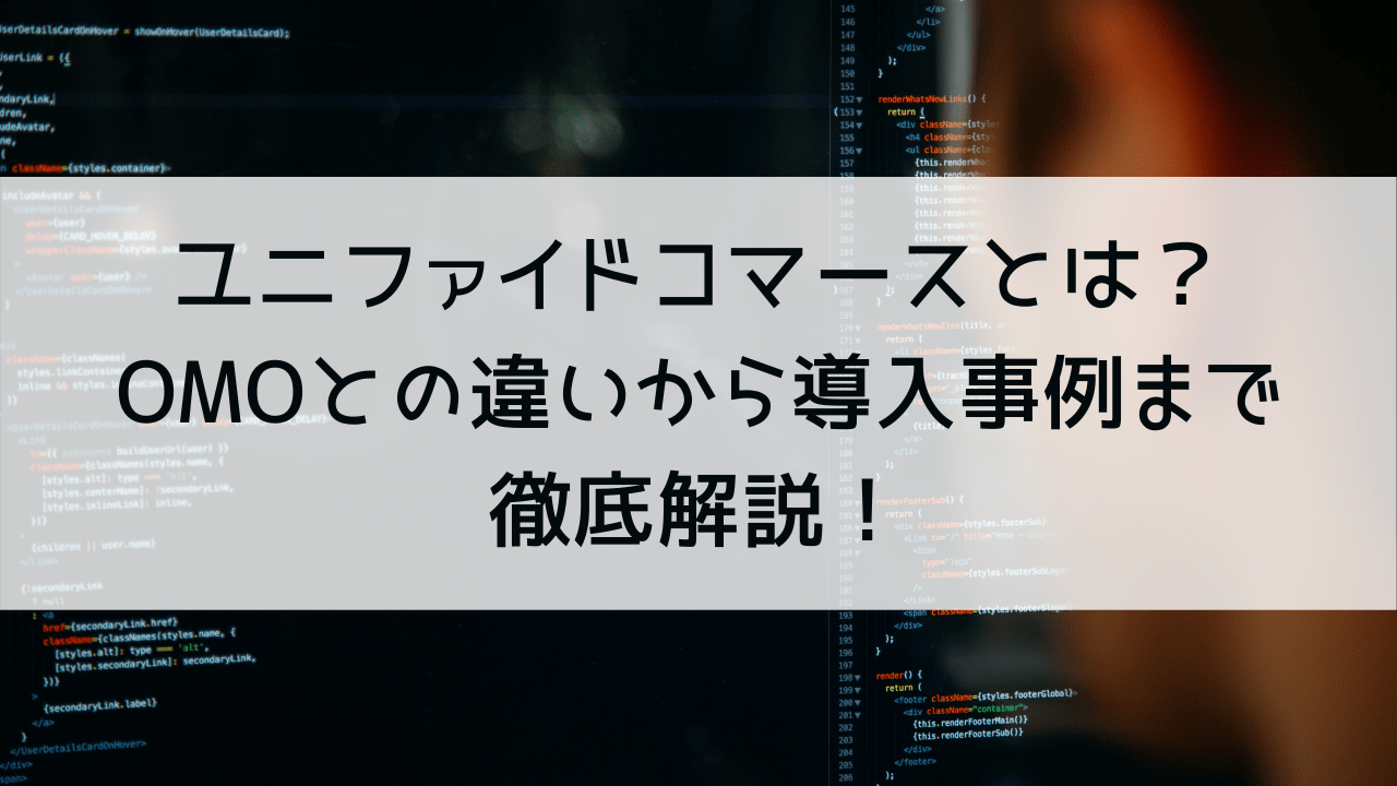 ユニファイドコマースとは？OMOとの違いから導入事例までを徹底解説！