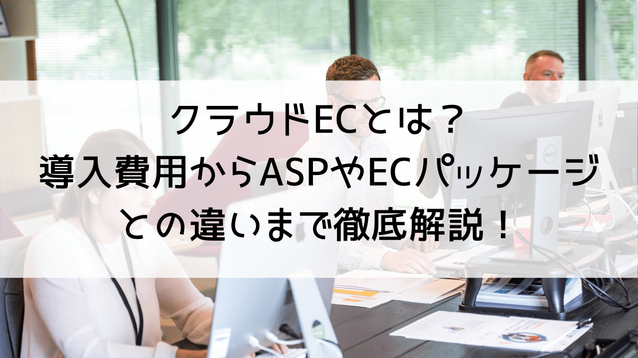 クラウドECとは？導入費用からASPやECパッケージとの違いまで徹底解説！