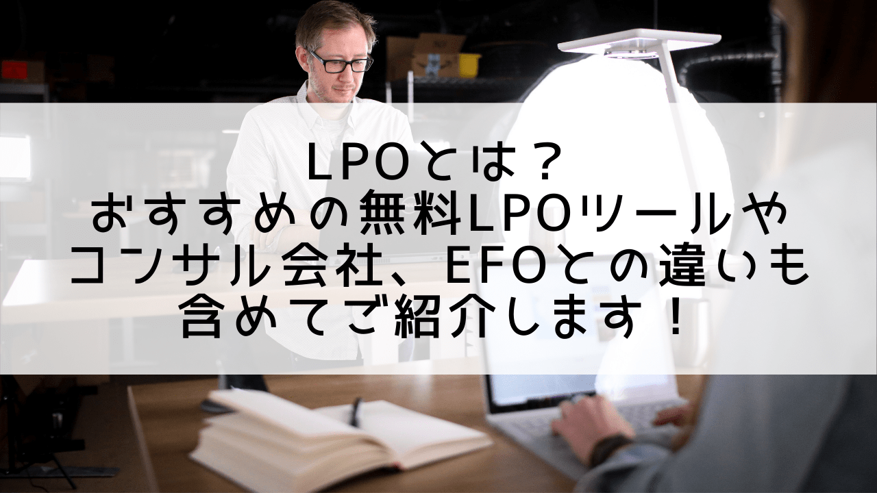 LPOとは？おすすめの無料LPOツールやコンサル会社やEFOとの違いも含めてご紹介します！