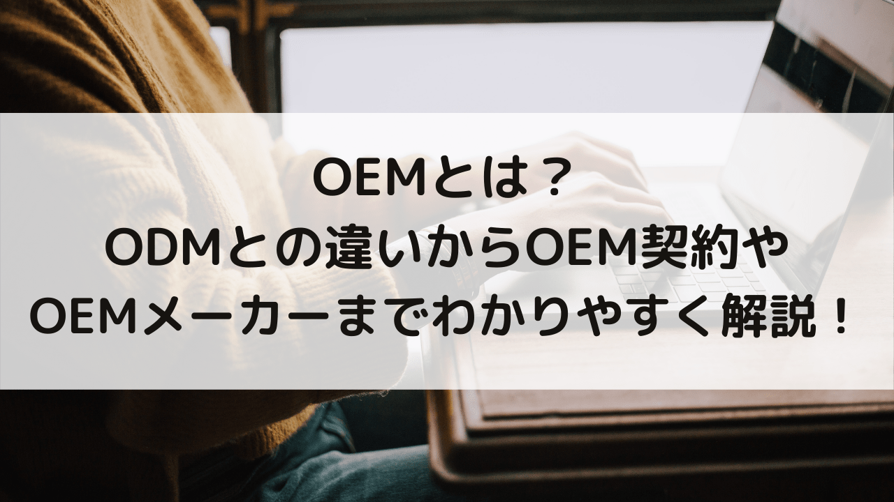 OEMとは？ODMとの違いからOEM契約やOEMメーカーまでわかりやすく解説！