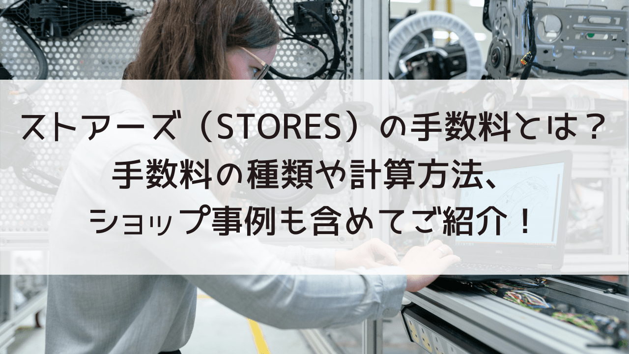 ストアーズ（STORES）の手数料を徹底解説！各種手数料や計算方法、ショップ成功事例もご紹介！