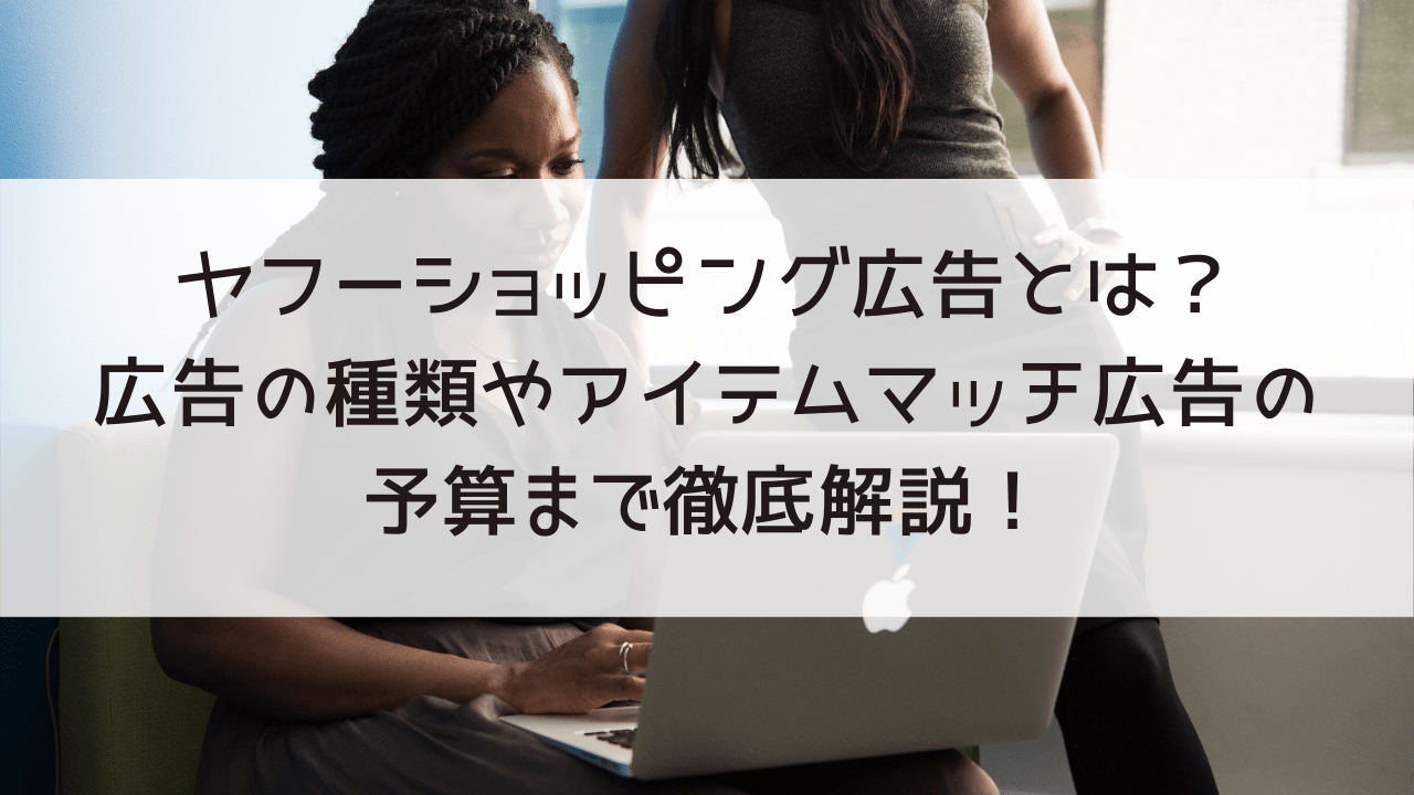 ヤフーショッピング広告とは？広告の種類やアイテムマッチ広告の予算まで徹底解説！