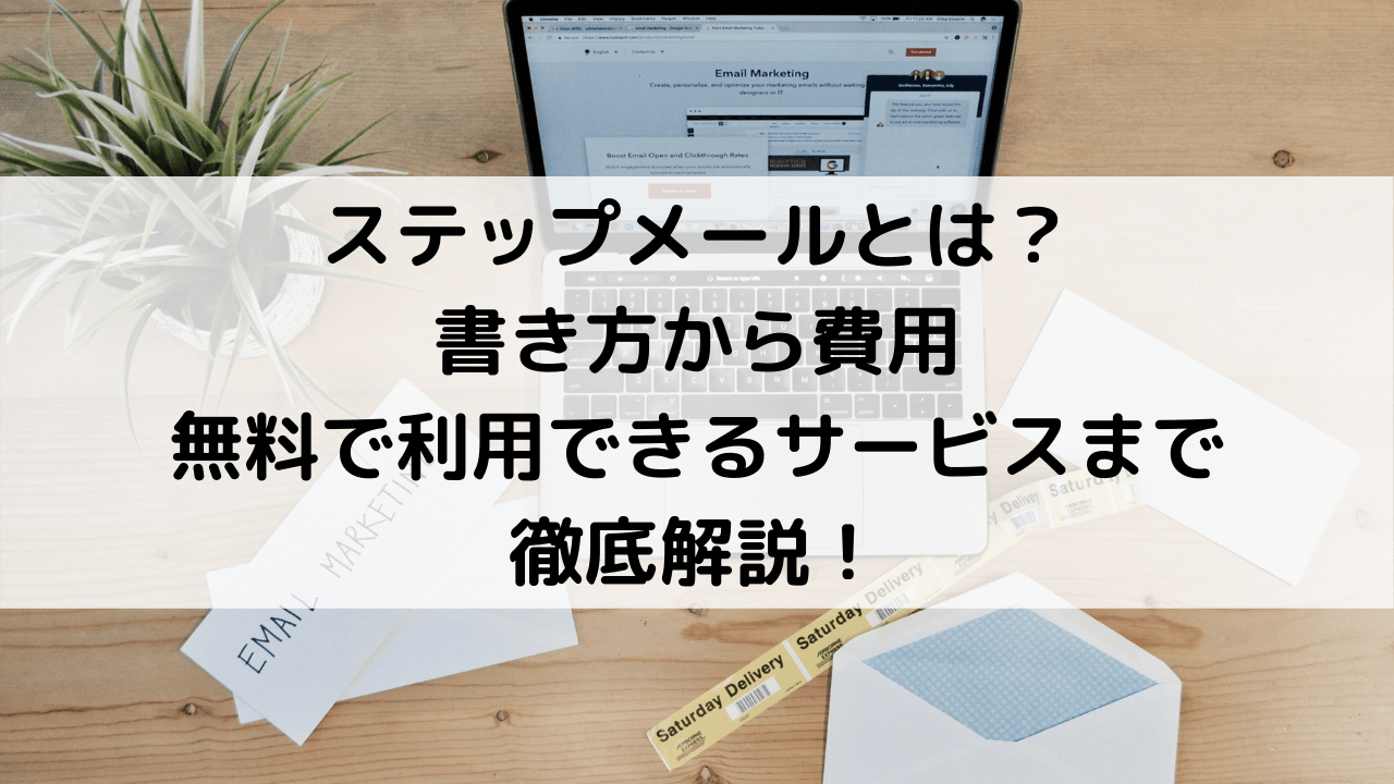 ステップメールとは？書き方から費用、無料で利用できるサービスまで徹底解説！