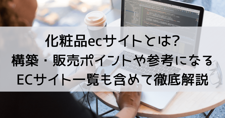 化粧品ecサイトとは?構築・販売ポイントや参考になるECサイト一覧も含めて徹底解説