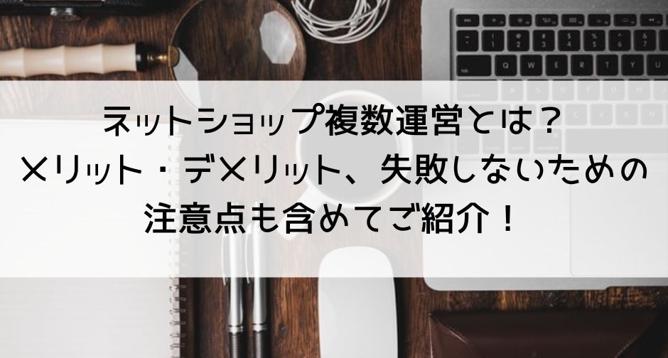 ネットショップ複数運営とは？メリット・デメリット、失敗しないための注意点も含めてご紹介！